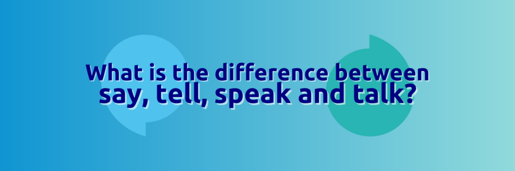 A light blue background with the title 'What is the difference between say, tell, speak and talk?' written in dark blue.