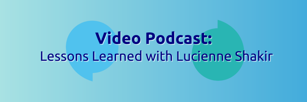 A blue background with the title reading 'Video Podcast: Lessons Learned with Lucienne Shakir' in dark blue letters