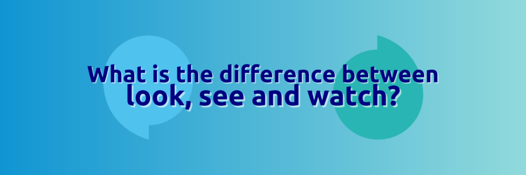 A light blue background with the title 'What is the difference between look, see and watch?' in bold white letters